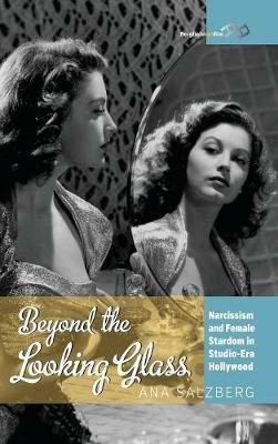 Beyond the Looking Glass: Narcissism and Female Stardom in Studio-Era Hollywood - Ana Salzberg - cover