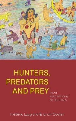 Hunters, Predators and Prey: Inuit Perceptions of Animals - Frédéric Laugrand,Jarich Oosten - cover