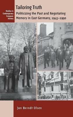 Tailoring Truth: Politicizing the Past and Negotiating Memory in East Germany, 1945-1990 - Jon Berndt Olsen - cover