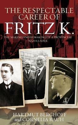 The Respectable Career of Fritz K.: The Making and Remaking of a Provincial Nazi Leader - Hartmut Berghoff,Cornelia Rauh - cover