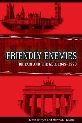 Friendly Enemies: Britain and the GDR, 1949-1990 - Stefan Berger,Norman LaPorte - cover