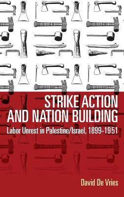 Strike Action and Nation Building: Labor Unrest in Palestine/Israel, 1899-1951 - David De Vries - cover