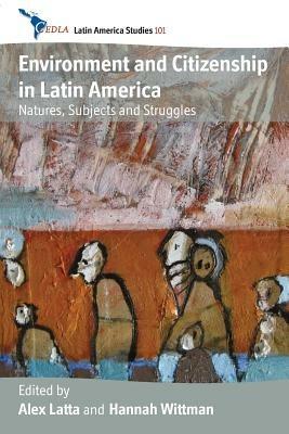 Environment and Citizenship in Latin America: Natures, Subjects and Struggles - cover