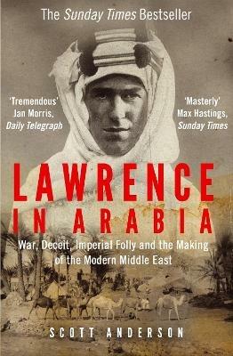 Lawrence in Arabia: War, Deceit, Imperial Folly and the Making of the Modern Middle East - Scott Anderson - cover