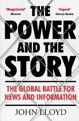 The Power and the Story: The Global Battle for News and Information - John Lloyd - cover
