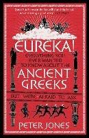 Eureka!: Everything You Ever Wanted to Know About the Ancient Greeks But Were Afraid to Ask - Peter Jones - cover