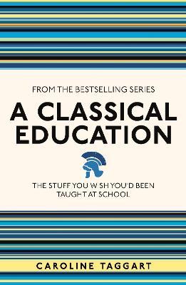 A Classical Education: The Stuff You Wish You'd Been Taught At School - Caroline Taggart - cover