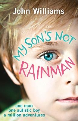 My Son's Not Rainman: One Man, One Autistic Boy, A Million Adventures - John Williams - cover