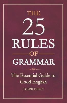 The 25 Rules of Grammar: The Essential Guide to Good English - Joseph Piercy - cover