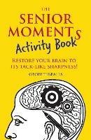 The Senior Moments Activity Book: Restore Your Brain to Its Tack-like Sharpness - Geoff Tibballs - cover