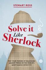 Solve it Like Sherlock: Test Your Powers of Reasoning Against Those of the World's Most Famous Detective