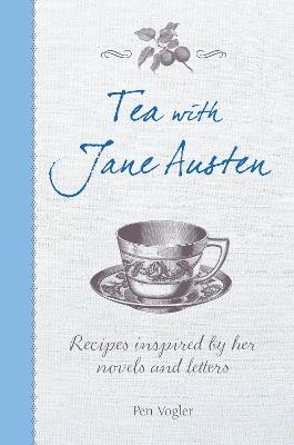 Tea with Jane Austen: Recipes Inspired by Her Novels and Letters - Pen Vogler - cover