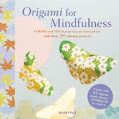 Origami for Mindfulness: Color and Fold Your Way to Inner Peace with These 35 Calming Projects - Mari Ono - cover