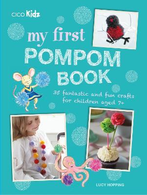 My First Pompom Book: 35 Fantastic and Fun Crafts for Children Aged 7+ - Lucy Hopping - cover