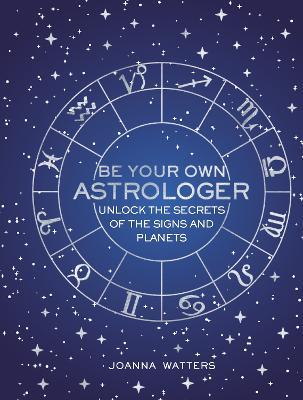 Be Your Own Astrologer: Unlock the Secrets of the Signs and Planets - Joanna Watters - cover