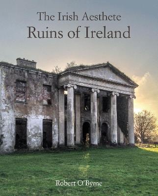 The Irish Aesthete: Ruins of Ireland - Robert O'Byrne - cover