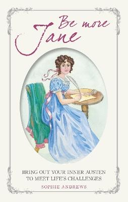 Be More Jane: Bring out Your Inner Austen to Meet Life's Challenges - Sophie Andrews - cover