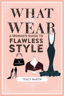 What to Wear: A Woman's Guide to Flawless Style - Tracy Martin - cover