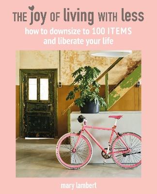 The Joy of Living with Less: How to Downsize to 100 Items and Liberate Your Life - Mary Lambert - cover
