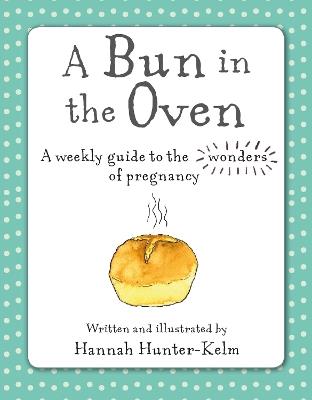 A Bun in the Oven: A Weekly Guide to the Wonders of Pregnancy - Hannah Hunter-Kelm - cover