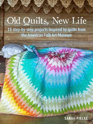 Old Quilts, New Life: 18 Step-by-Step Projects Inspired by Quilts from the American Folk Art Museum - Sarah Fielke - cover
