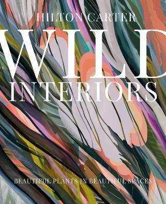 Wild Interiors: Beautiful Plants in Beautiful Spaces - Hilton Carter - cover