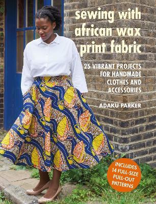 Sewing with African Wax Print Fabric: 25 Vibrant Projects for Handmade Clothes and Accessories - Adaku Parker - cover