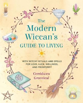 The Modern Wiccan's Guide to Living: With Witchy Rituals and Spells for Love, Luck, Wellness, and Prosperity - Cerridwen Greenleaf - cover