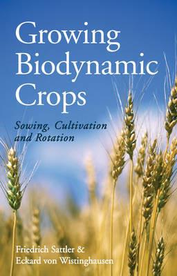 Growing Biodynamic Crops: Sowing, Cultivation and Rotation - Friedrich Sattler,Eckard Wistinghausen - cover