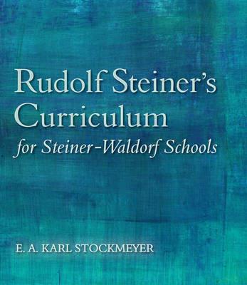 Rudolf Steiner's Curriculum for Steiner-Waldorf Schools: An Attempt to Summarise His Indications - E. A. Karl Stockmeyer - cover