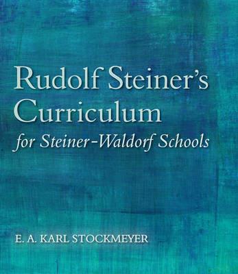 Rudolf Steiner's Curriculum for Steiner-Waldorf Schools: An Attempt to Summarise His Indications - E. A. Karl Stockmeyer - cover