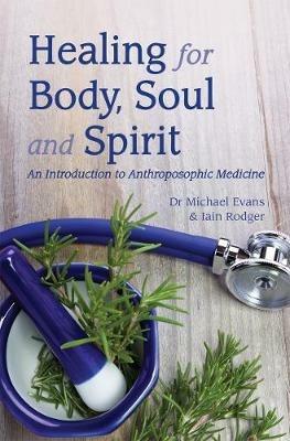 Healing for Body, Soul and Spirit: An Introduction to Anthroposophic Medicine - Michael Evans,Iain Rodger - cover