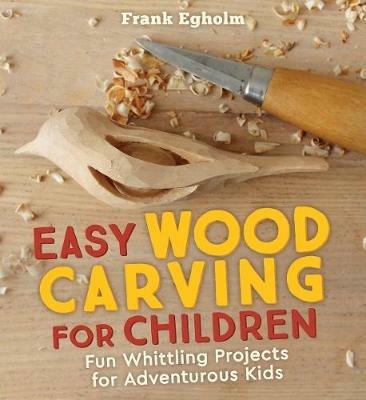 Easy Wood Carving for Children: Fun Whittling Projects for Adventurous Kids - Frank Egholm - cover