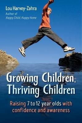 Growing Children, Thriving Children: Raising 7 to 12 Year Olds With Confidence and Awareness - Lou Harvey-Zahra - cover