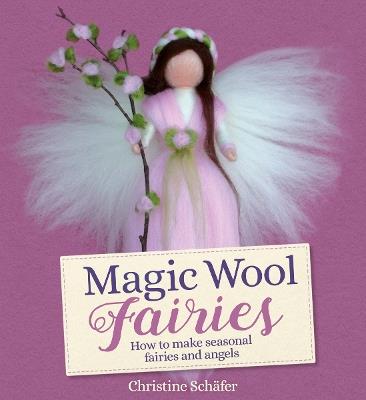 Magic Wool Fairies: How to Make Seasonal Angels and Fairies - Christine Schafer - cover