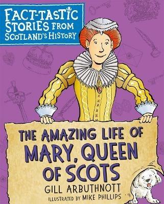 The Amazing Life of Mary, Queen of Scots: Fact-tastic Stories from Scotland's History - Gill Arbuthnott - cover