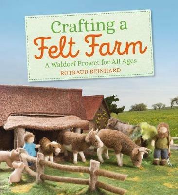 Crafting a Felt Farm: A Waldorf Project for All Ages - Rotraud Reinhard - cover