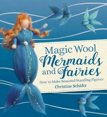 Magic Wool Mermaids and Fairies: How to Make Seasonal Standing Figures - Christine Schafer - cover