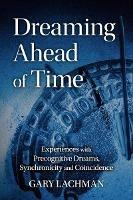 Dreaming Ahead of Time: Experiences with Precognitive Dreams, Synchronicity and Coincidence - Gary Lachman - cover