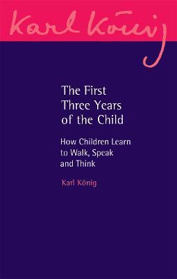 The First Three Years of the Child: How Children Learn to Walk, Speak and Think - Karl König - cover