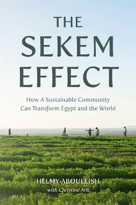 The Sekem Effect: How a Sustainable Community Can Transform Egypt and the World - Helmy Abouleish,Christine Arlt - cover