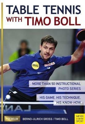Table Tennis with Timo Boll: More Than 50 Instructional Photo Series. His Game, His Technique, His Know-How - Timo Boll,Bernd-Ulrich Gross - cover