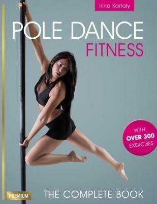 Pole Dance Fitness: The Complete Book - Irina Kartaly - cover