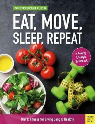 Eat, Move, Sleep, Repeat: Diet & Fitness for Living Long & Healthy - Michael Gleeson - cover