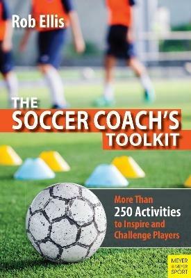 The Soccer Coach's Toolkit: More Than 250 Activities to Inspire and Challenge Players - Rob Ellis - cover