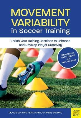 Movement Variability in Soccer Training: Enrich Your Training Sessions to Enhance and Develop Player Creativity - Diogo Coutinho,Sara Santos,Jaime Sampaio - cover
