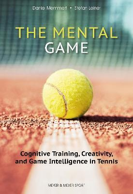 The Mental Game: Tennis: Cognitive Training, Creativity, and Game Intelligence in Tennis - Prof. Dr. Daniel Memmert,Stefan Leiner - cover