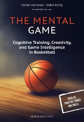 The Mental Game: Cognitive Training, Creativity, and Game Intelligence in Basketball - Daniel Memmert,Stefan Koenig - cover