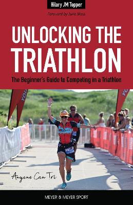 Unlocking the Triathlon: The Beginner's Guide to Competing in a Triathlon-Anyone Can Tri - Hilary Topper - cover