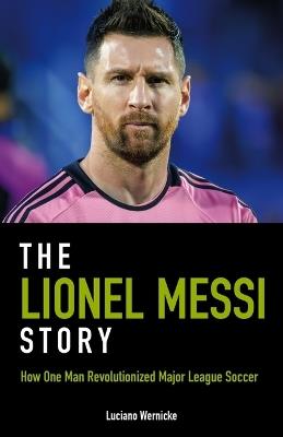The Lionel Messi Story: How One Man Revolutionized Major League Soccer - Luciano Wernicke - cover